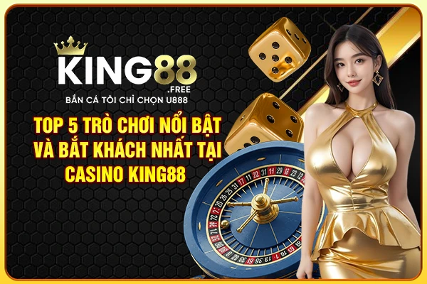 Top 5 trò chơi nổi bật và bắt khách nhất tại Casino King88 Top 5 trò chơi nổi bật và bắt khách nhất tại Casino King88