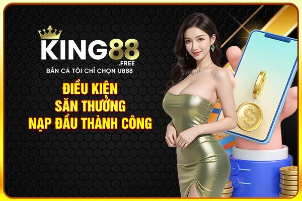 Điều kiện săn thưởng nạp đầu thành công Điều kiện săn thưởng nạp đầu thành công